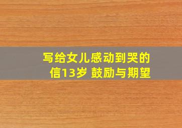 写给女儿感动到哭的信13岁 鼓励与期望